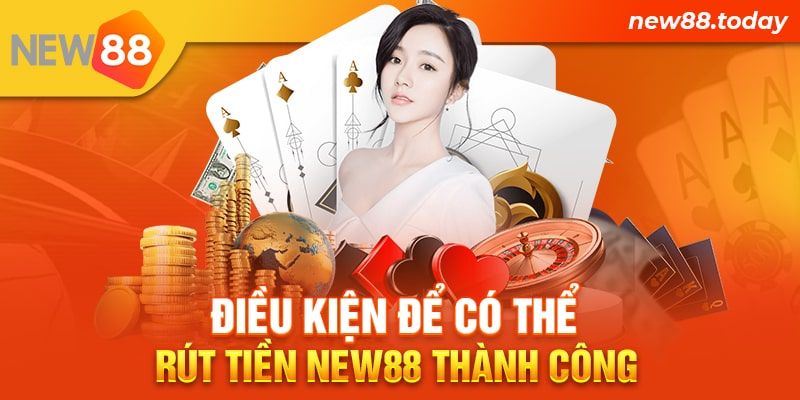 Điều kiện để có thể rút tiền New88 thành công