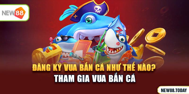 Đăng ký Vua Bắn Cá như thế nào?