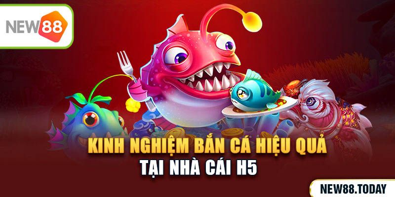 Kinh nghiệm bắn cá hiệu quả tại nhà cái H5