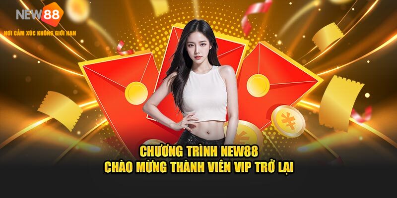 Chương Trình NEW88 Chào Mừng Thành Viên VIP Trở Lại