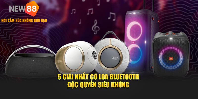 5 Giải nhất có loa Bluetooth độc quyền siêu khủng